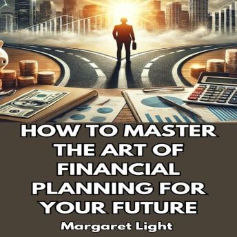 How to Master the Art of Financial Planning for Your Future