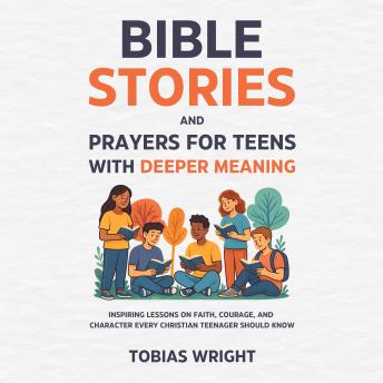 Bible Stories and Prayers for Teens With Deeper Meaning: Inspiring Lessons on Faith, Courage, and Character Every Christian Teenager Should Know
