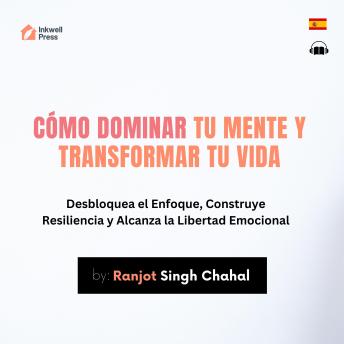[Spanish] - Cómo Dominar tu Mente y Transformar tu Vida: Desbloquea el Enfoque, Construye Resiliencia y Alcanza la Libertad Emocional