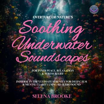 Overture of Nature's Soothing Underwater Soundscapes For Inner Peace, Relaxation & Stress Relief: Immerse In The Ultimate Serenity For Deep Calm & Mental Clarity Using Enhanced 8D Audio Sound