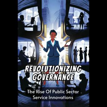 Revolutionizing Governance: The Rise Of Public Sector Service Innovations