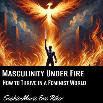 Masculinity Under Fire: How to Thrive in a Feminist World