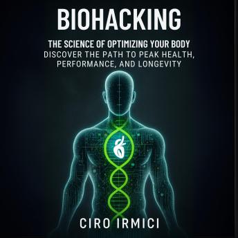 Biohacking: The Science of Optimizing Your Body – Discover the Path to Peak Health, Performance, and Longevity: Micro Book - C5 - Series Health and Wellness Revolution