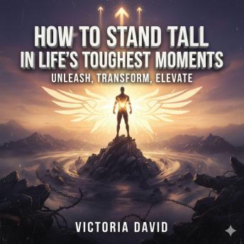 How to Stand Tall in Life’s Toughest Moments: Unleash, Transform, Elevate