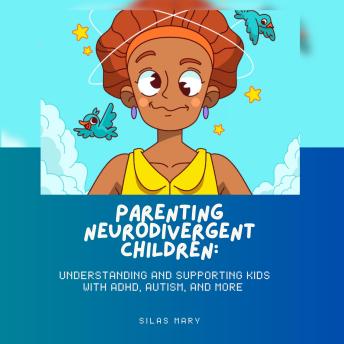 Parenting Neurodivergent Children: Understanding and Supporting Kids with ADHD, Autism, and More