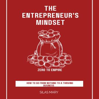 Zero to Empire: The Entrepreneur’s Mindset: How to Go from Nothing to a Thriving Business