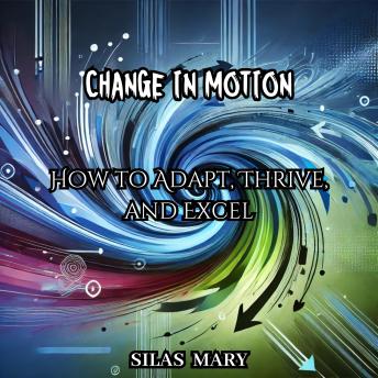 Change in Motion: How to Adapt, Thrive, and Excel