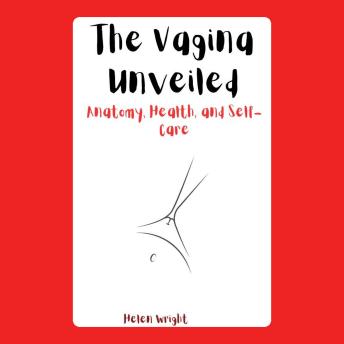 The Vagina Unveiled: Anatomy, Health, and Self-Care