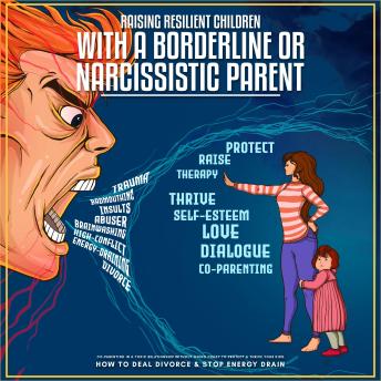 Raising Resilient Children with a Borderline or Narcissistic Parent: Co-parenting in a Toxic Relationship Without Going Crazy to Protect & Raise your Kids. How to Deal Divorce & Stop Energy Drain