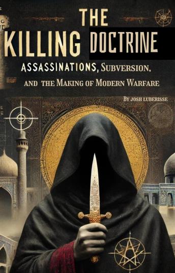 The Killing Doctrine: Assassinations, Subversion, and the Making of Modern Warfare