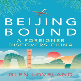 Beijing Bound: A Foreigner Discovers China - Glen Loveland Beijing Bound: A Foreigner Discovers China - Glen Loveland