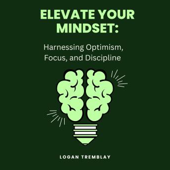 Elevate Your Mindset: Harnessing Optimism, Focus, and Discipline