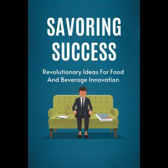 Savoring Success: Revolutionary Ideas For Food And Beverage Innovation