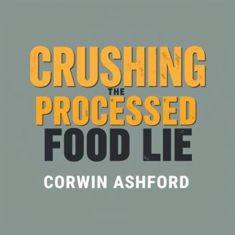 Crushing the Processed Food Lie: Transform Your Health Today!: 'Transform your health now! Immerse yourself in dynamic audio lessons exposing the truths about processed foods.'