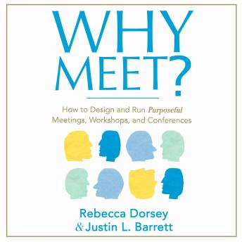 Why Meet?: How to Design and Run Purposeful Meetings, Workshops, and Conferences