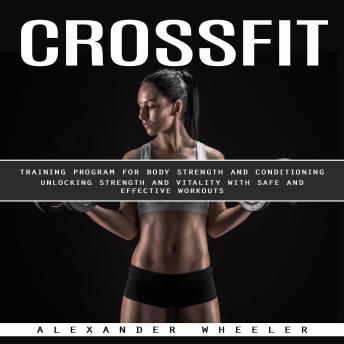 Crossfit: Training Program for Body Strength and Conditioning (Unlocking Strength and Vitality With Safe and Effective Workouts)
