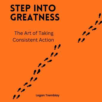 Step Into Greatness: The Art of Taking Consistent Action