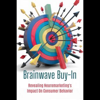 Brainwave Buy-In: Revealing Neuromarketing's Impact On Consumer Behavior