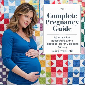 The Complete Pregnancy Guide: Expert Advice, Reassurance, and Practical Tips for Expecting Parents: A Comprehensive Resource for Navigating Every Stage of Pregnancy, from Conception to Postpartum