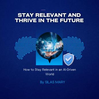 Stay Relevant and Thrive in the Future: How to Stay Relevant in an AI-Driven World