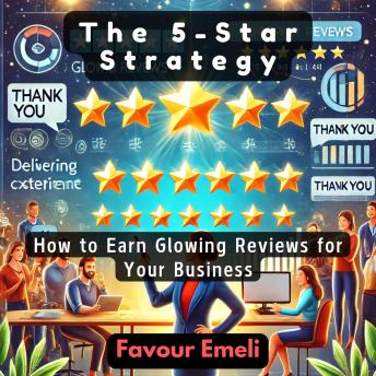 The 5-Star Strategy: How to Earn Glowing Reviews for Your Business
