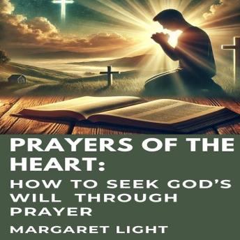 Prayers of the Heart:  How to Seek God’s Will Through Prayer