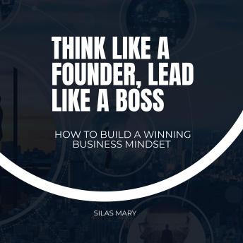 Think Like a Founder, Lead Like a Boss: How to Build a Winning Business Mindset