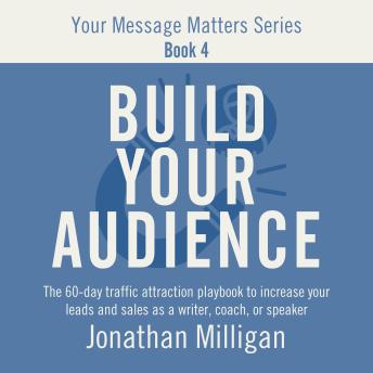 Build Your Audience: The 60-Day Traffic Attraction Playbook to Increase Your Leads and Sales as a Writer, Coach, or Speaker
