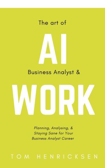 The Art of AI Business Analyst & Work: Planning, Analysing, & Staying Sane for your Business Analyst Career