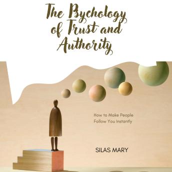 The Psychology of Trust and Authority: How to Make People Follow You Instantly