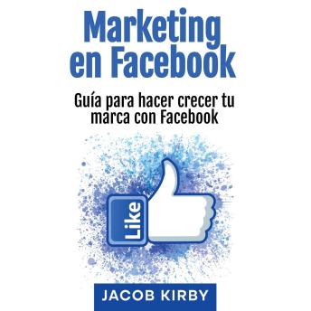 [Spanish] - Marketing en Facebook: Guía para hacer crecer tu marca con Facebook