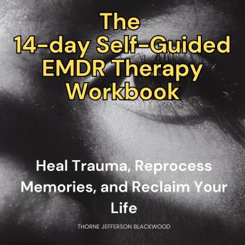 The 14-day Self-Guided EMDR Therapy Workbook: Heal Trauma, Reprocess Memories, and Reclaim Your Life