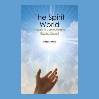 The Spirit World: A Guide to Communicating Beyond the Veil