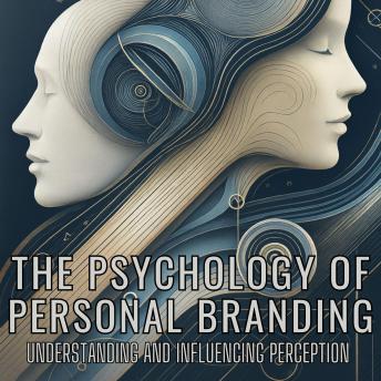 The Psychology of Personal Branding: Understanding and Influencing Perception