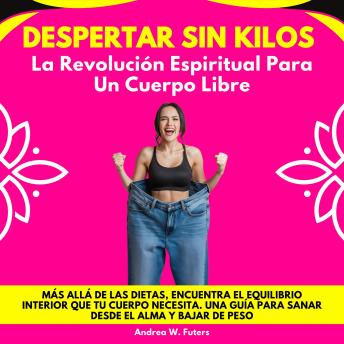 [Spanish] - Despertar Sin Kilos: La Revolución Espiritual Para Un Cuerpo Libre. Más allá de las dietas, encuentra el equilibrio interior que tu cuerpo necesita. Una guía para sanar desde el alma y bajar de peso