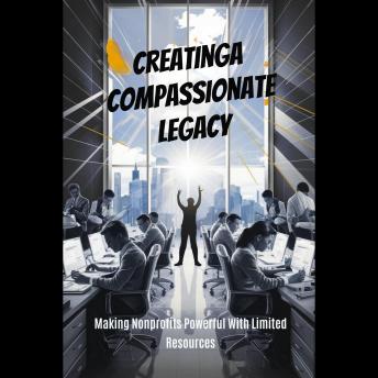 Creatinga Compassionate Legacy: Making Nonprofits Powerful With Limited Resources