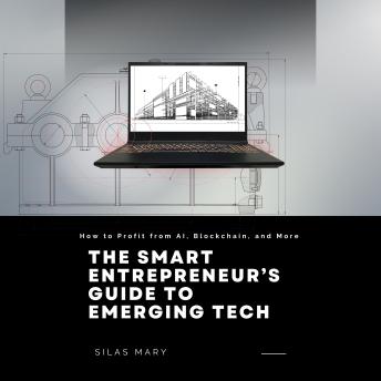 The Smart Entrepreneur’s Guide to Emerging Tech: How to Profit from AI, Blockchain, and More
