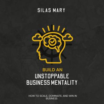 Build an Unstoppable Business Mentality: How to Scale, Dominate, and Win in Business