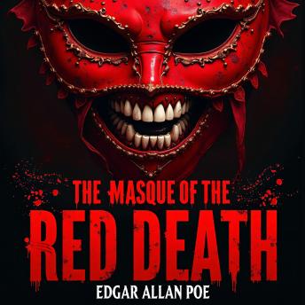 The Masque of the Red Death: A Bone-Chilling Classic Horror Story of Deadly Plague, Inevitable Doom, and Humanity’s Darkest Secrets – An Unabridged Gothic Masterpiece