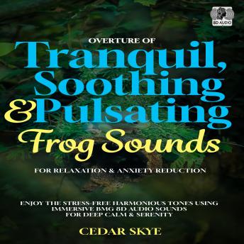 Overture Of Tranquil, Soothing & Pulsating Frog Sounds For Relaxation & Anxiety Reduction: Enjoy The Stress-Free Harmonious Tones Using Immersive BGM 8D Audio Sounds For Deep Calm & Serenity