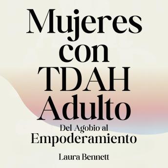 [Spanish] - Mujeres con TDAH Adulto: Del Agobio al Empoderamiento: Domina tu Concentración, Desarrolla Mejores Hábitos y Encuentra tu Equilibrio Sin Sacrificar tu Alegría