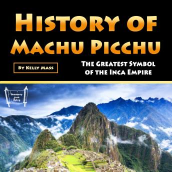 History of Machu Picchu: The Greatest Symbol of the Inca Empire
