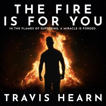 The Fire Is for You: In The Flames of Suffering, A Miracle Is Forged