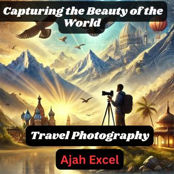 Travel Photography: Capturing the Beauty of the World