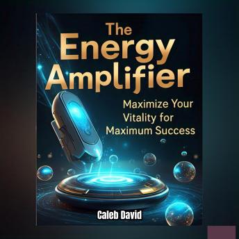 Energy Amplifier: Maximize Your Vitality for Maximum Success - Caleb David Energy Amplifier: Maximize Your Vitality for Maximum Success - Caleb David