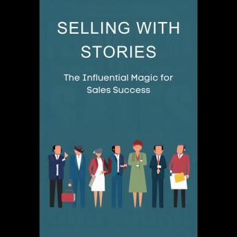 Selling with Stories: The Influential Magic for Sales Success
