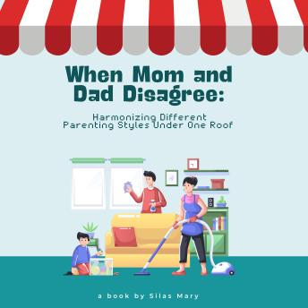 When Mom and Dad Disagree: Harmonizing Different Parenting Styles Under One Roof