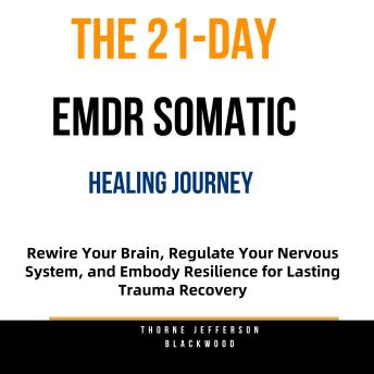 The 21-Day EMDR Somatic Healing Journey: Rewire Your Brain, Regulate Your Nervous System, and Embody Resilience for Lasting Trauma Recovery