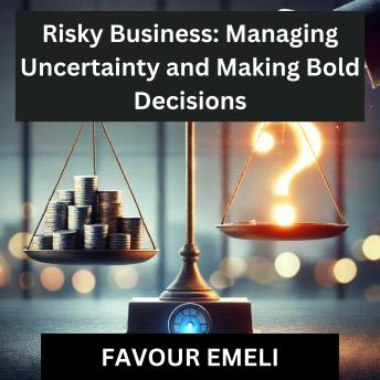Risky Business: Managing Uncertainty and Making Bold Decisions