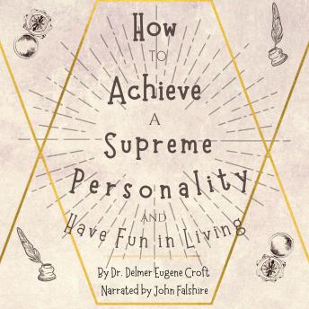 How to Achieve a Supreme Personality and Have Fun in Living: A Cure for Doubt, Fear, and Worry
